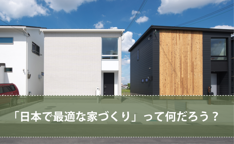 「日本で最適な家づくり」って何だろう？