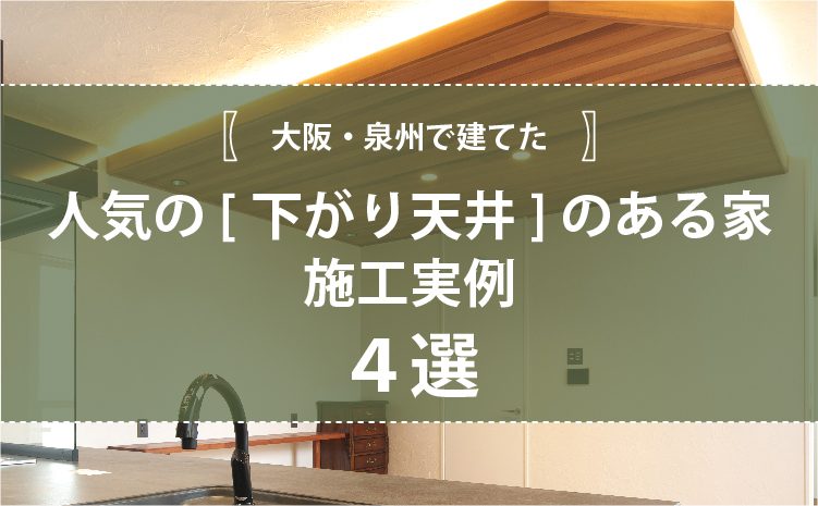 大阪・泉州で建てた「人気の下がり天井のある家」施工実例４選