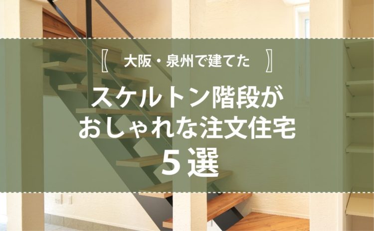 大阪・泉州で建てたスケルトン階段がおしゃれな注文住宅4選