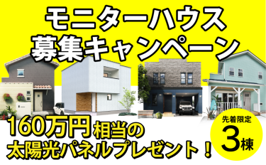 【先着限定3棟】モニターハウス募集ー160万円相当の太陽光設備プレゼント！
