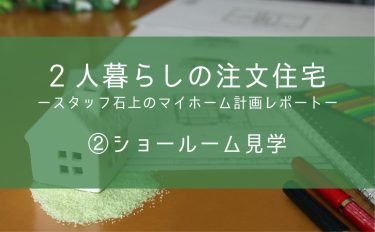 2人暮らしの注文住宅ースタッフ石上のマイホーム計画レポートー②ショールーム見学