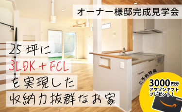 【予約制完成見学会】25坪に3LDK＋FCLを実現した収納力抜群なお家