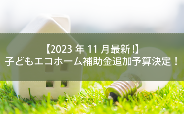 【2023年11月最新!】子どもエコホーム補助金追加予算決定！