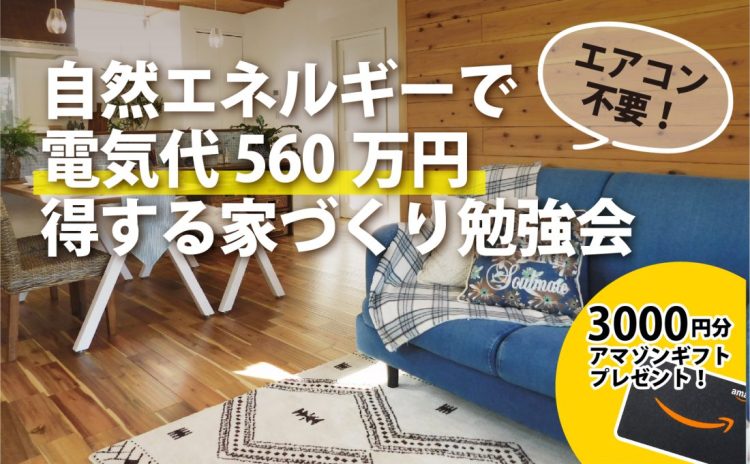 【完全予約制】エアコン不要！自然エネルギーで電気代560万円得する家づくり勉強会