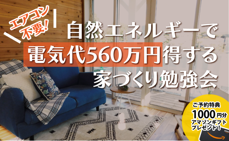 【完全予約制】エアコン不要！自然エネルギーで電気代560万円得する家づくり勉強会