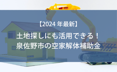 【2024年版】土地探しにも活用できる！泉佐野市の空き家解体補助金