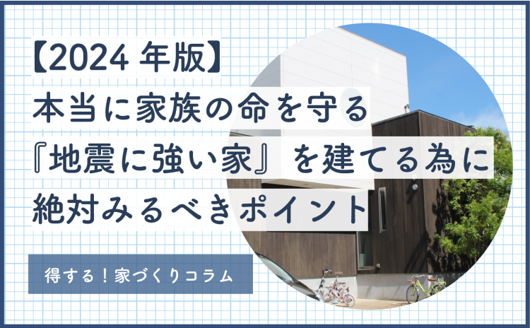 【2024年版】本当に家族の命を守る『地震に強い家』を建てる為に絶対みるべきポイント