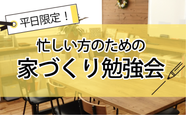 【完全予約制】平日限定！忙しい方のための家づくり勉強会